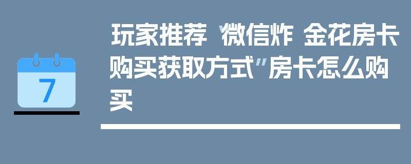 玩家推荐“微信炸 金花房卡购买获取方式”房卡怎么购买