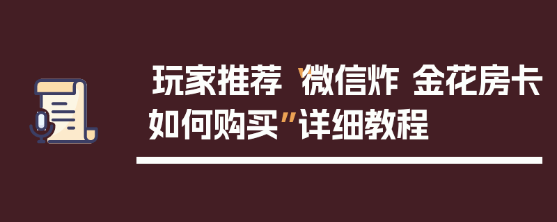 玩家推荐“微信炸 金花房卡如何购买”详细教程