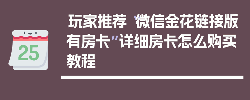 玩家推荐“微信金花链接版有房卡”详细房卡怎么购买教程