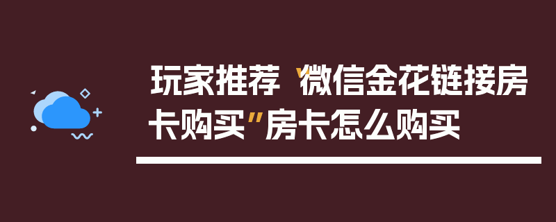 玩家推荐“微信金花链接房卡购买”房卡怎么购买