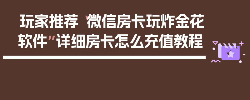 玩家推荐“微信房卡玩炸金花软件”详细房卡怎么充值教程