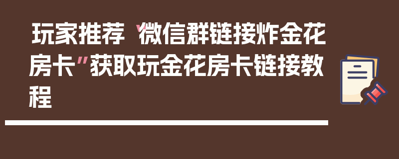 玩家推荐“微信群链接炸金花房卡”获取玩金花房卡链接教程
