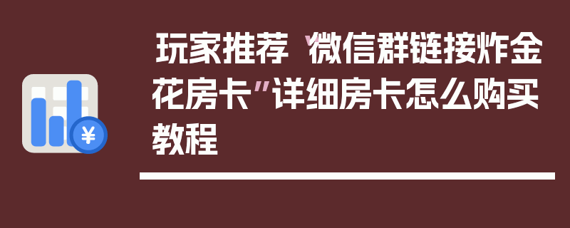 玩家推荐“微信群链接炸金花房卡”详细房卡怎么购买教程