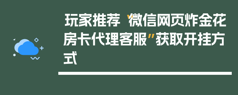 玩家推荐“微信网页炸金花房卡代理客服”获取开挂方式