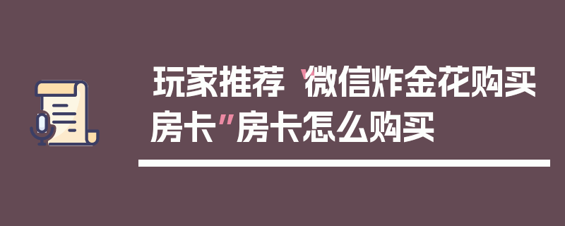 玩家推荐“微信炸金花购买房卡”房卡怎么购买