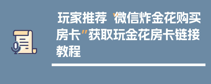玩家推荐“微信炸金花购买房卡”获取玩金花房卡链接教程