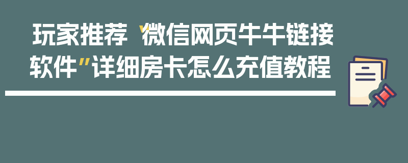 玩家推荐“微信网页牛牛链接软件”详细房卡怎么充值教程