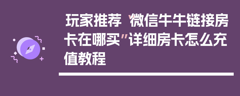 玩家推荐“微信牛牛链接房卡在哪买”详细房卡怎么充值教程
