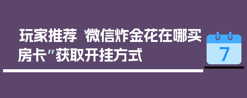 玩家推荐“微信炸金花在哪买房卡”获取开挂方式