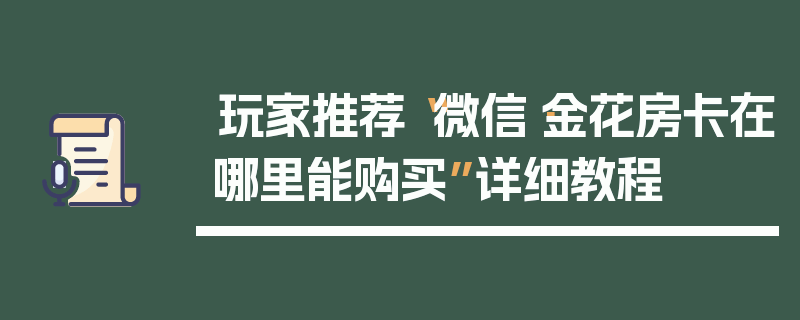 玩家推荐“微信·金花房卡在哪里能购买”详细教程