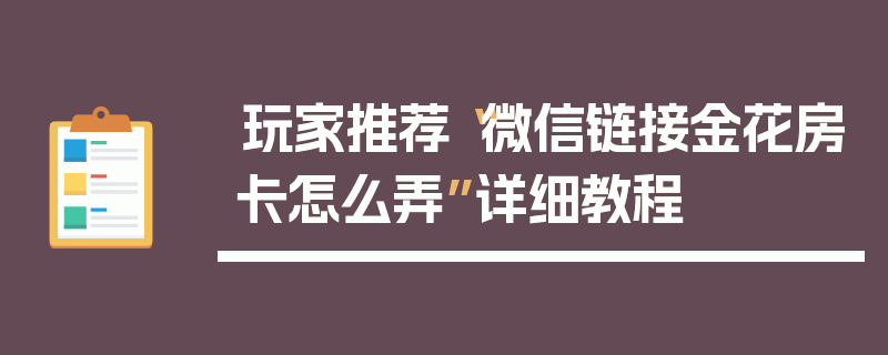 玩家推荐“微信链接金花房卡怎么弄”详细教程