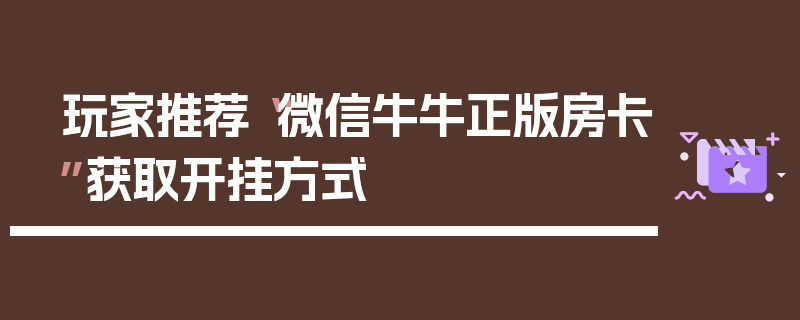 玩家推荐“微信牛牛正版房卡”获取开挂方式