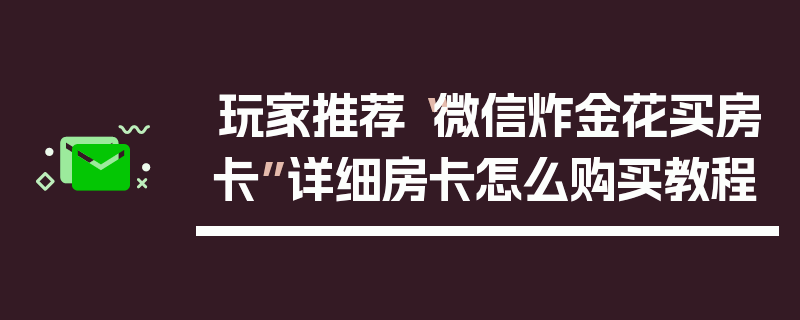 玩家推荐“微信炸金花买房卡”详细房卡怎么购买教程