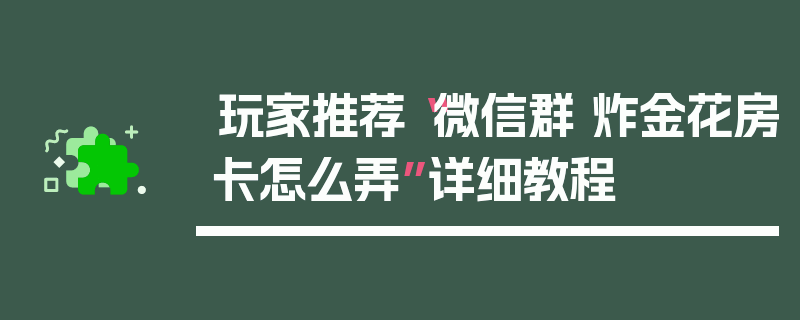 玩家推荐“微信群 炸金花房卡怎么弄”详细教程