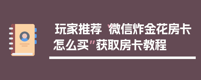 玩家推荐“微信炸金花房卡怎么买”获取房卡教程