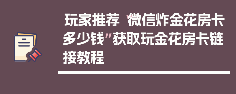 玩家推荐“微信炸金花房卡多少钱”获取玩金花房卡链接教程