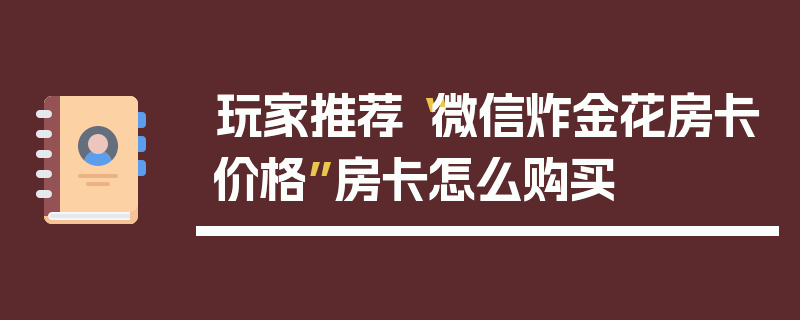玩家推荐“微信炸金花房卡价格”房卡怎么购买