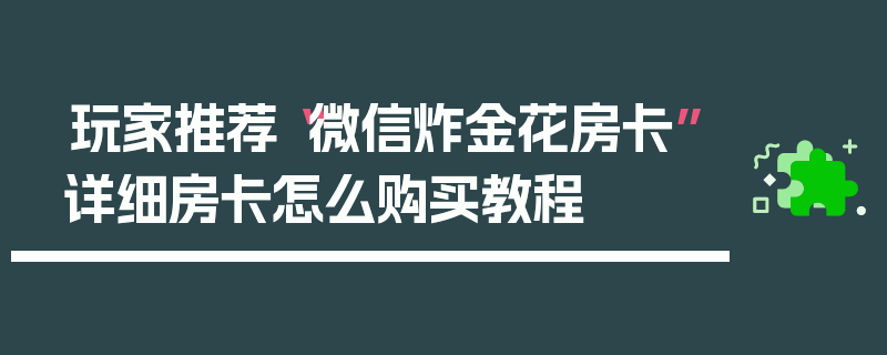 玩家推荐“微信炸金花房卡”详细房卡怎么购买教程