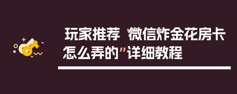 玩家推荐“微信炸金花房卡怎么弄的”详细教程