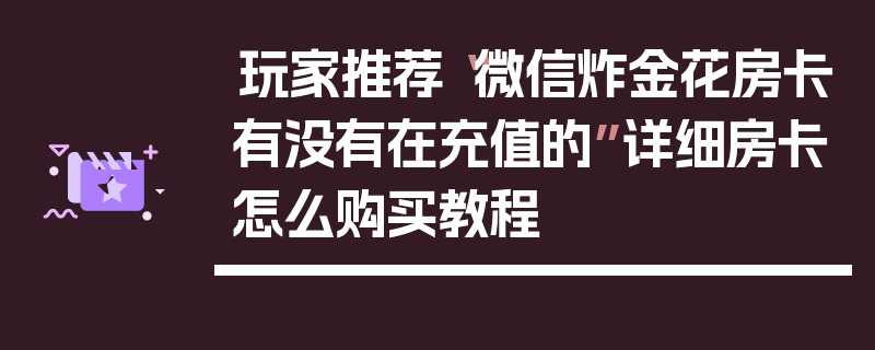 玩家推荐“微信炸金花房卡有没有在充值的”详细房卡怎么购买教程