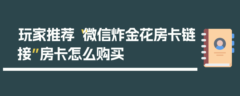 玩家推荐“微信炸金花房卡链接”房卡怎么购买