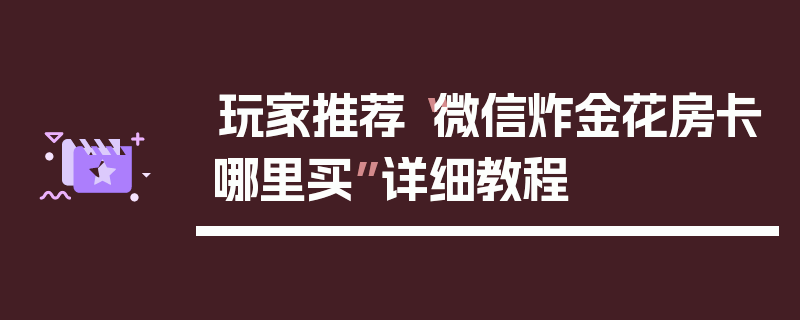 玩家推荐“微信炸金花房卡哪里买”详细教程