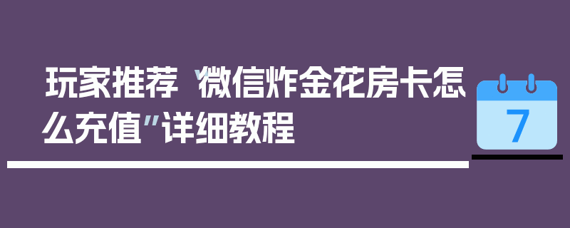 玩家推荐“微信炸金花房卡怎么充值”详细教程
