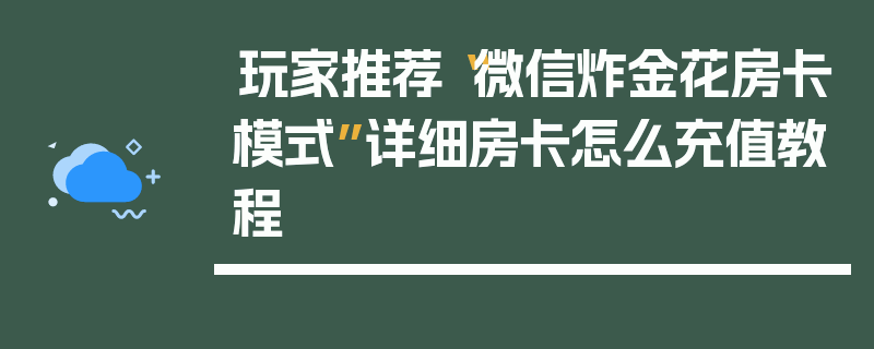 玩家推荐“微信炸金花房卡模式”详细房卡怎么充值教程