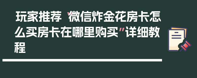 玩家推荐“微信炸金花房卡怎么买房卡在哪里购买”详细教程