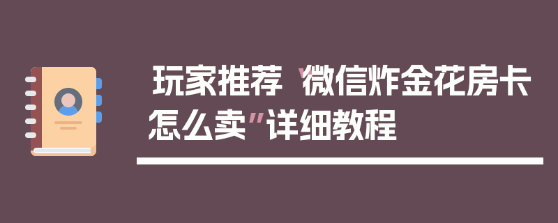 玩家推荐“微信炸金花房卡怎么卖”详细教程