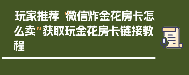 玩家推荐“微信炸金花房卡怎么卖”获取玩金花房卡链接教程