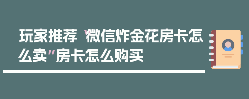 玩家推荐“微信炸金花房卡怎么卖”房卡怎么购买