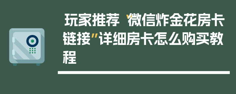 玩家推荐“微信炸金花房卡链接”详细房卡怎么购买教程