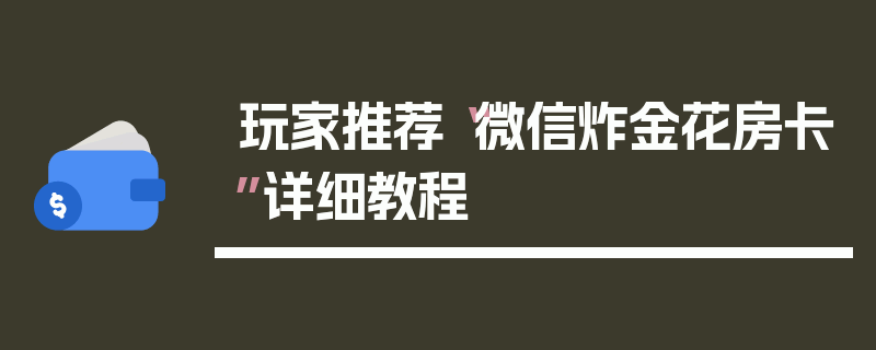 玩家推荐“微信炸金花房卡”详细教程