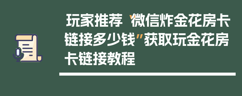 玩家推荐“微信炸金花房卡链接多少钱”获取玩金花房卡链接教程