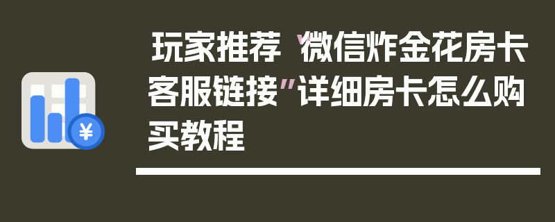 玩家推荐“微信炸金花房卡客服链接”详细房卡怎么购买教程