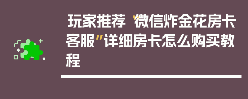 玩家推荐“微信炸金花房卡客服”详细房卡怎么购买教程
