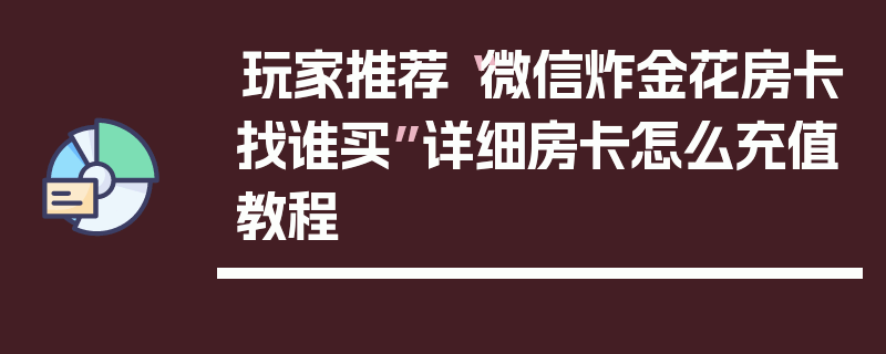 玩家推荐“微信炸金花房卡找谁买”详细房卡怎么充值教程