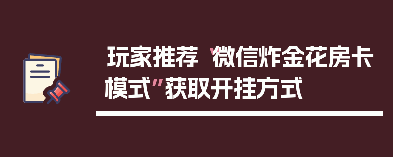 玩家推荐“微信炸金花房卡模式”获取开挂方式
