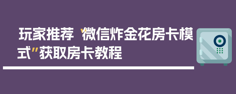 玩家推荐“微信炸金花房卡模式”获取房卡教程
