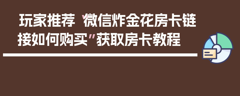 玩家推荐“微信炸金花房卡链接如何购买”获取房卡教程