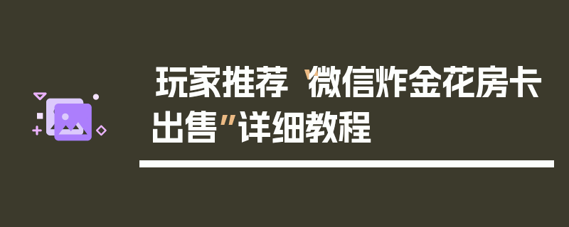 玩家推荐“微信炸金花房卡出售”详细教程