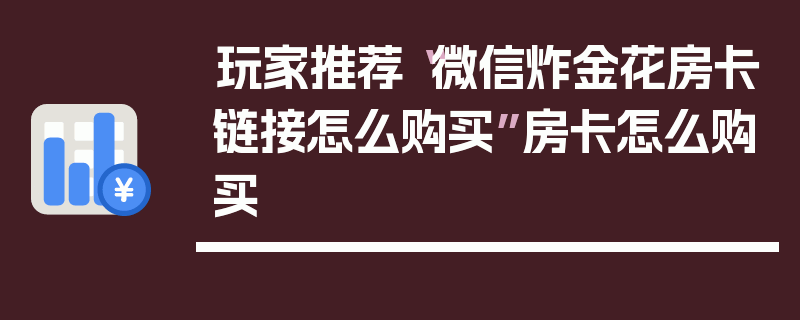 玩家推荐“微信炸金花房卡链接怎么购买”房卡怎么购买