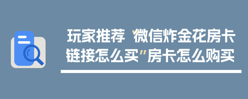 玩家推荐“微信炸金花房卡链接怎么买”房卡怎么购买