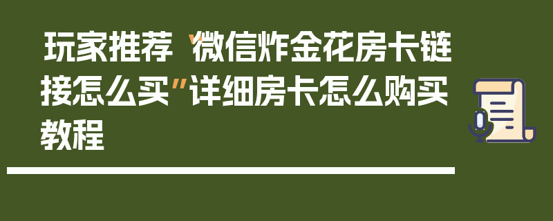 玩家推荐“微信炸金花房卡链接怎么买”详细房卡怎么购买教程