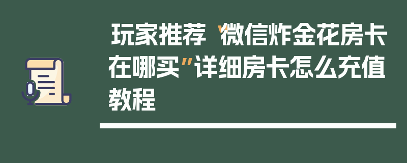 玩家推荐“微信炸金花房卡在哪买”详细房卡怎么充值教程