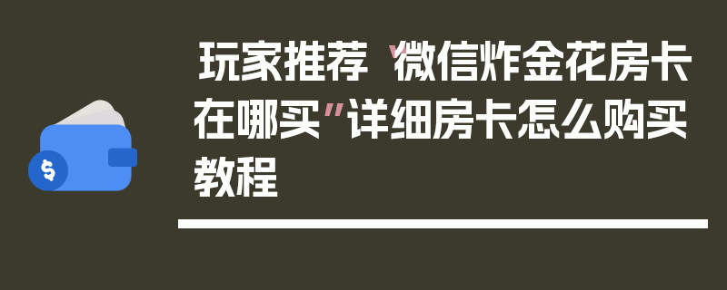 玩家推荐“微信炸金花房卡在哪买”详细房卡怎么购买教程