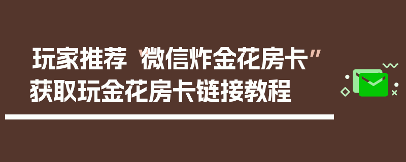玩家推荐“微信炸金花房卡”获取玩金花房卡链接教程