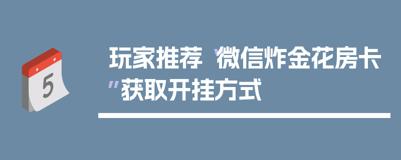 玩家推荐“微信炸金花房卡”获取开挂方式