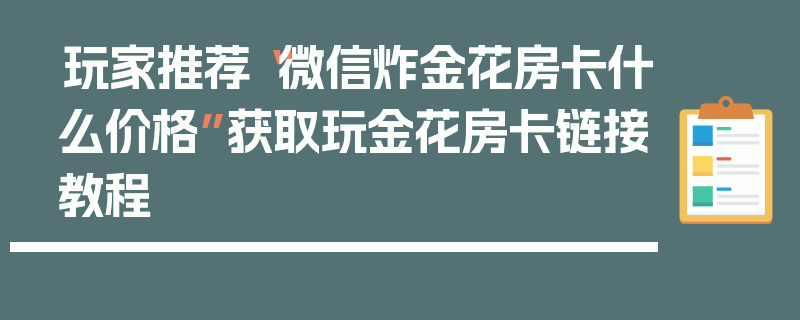 玩家推荐“微信炸金花房卡什么价格”获取玩金花房卡链接教程